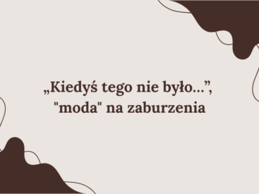„Kiedyś tego nie było…”, jest "moda" na zaburzenia - czyli krzywdzące mity i stereotypy