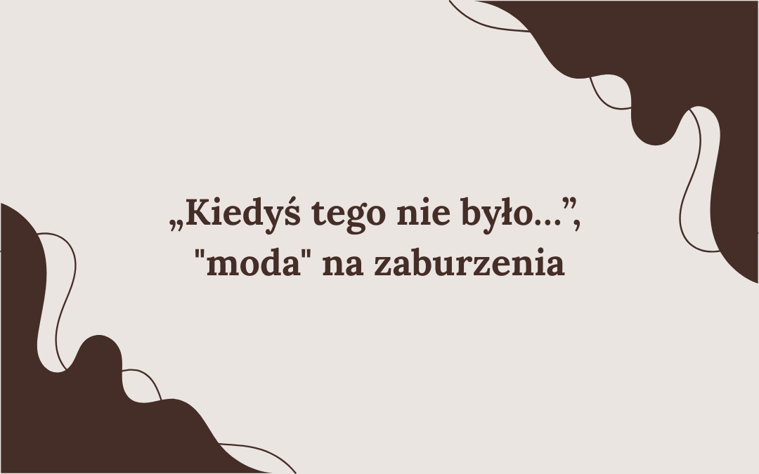 „Kiedyś tego nie było…”, jest "moda" na zaburzenia - czyli krzywdzące mity i stereotypy