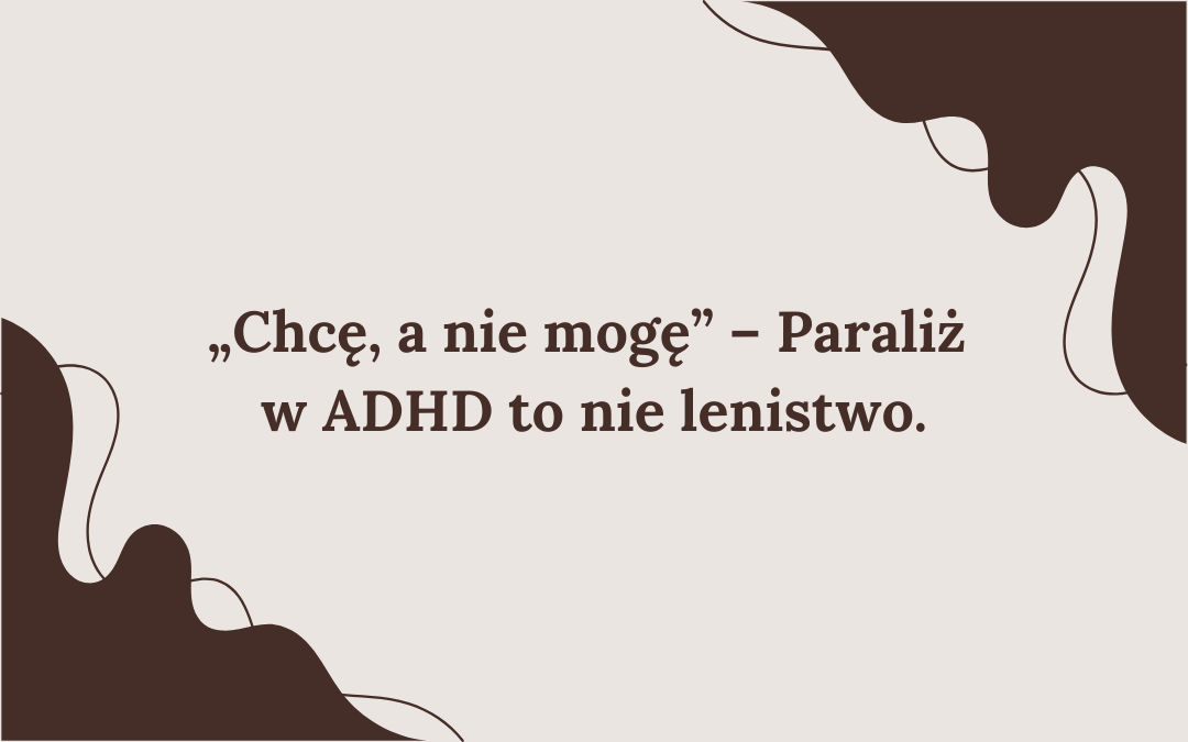 „Chcę, a nie mogę” – Paraliż w ADHD to nie lenistwo.