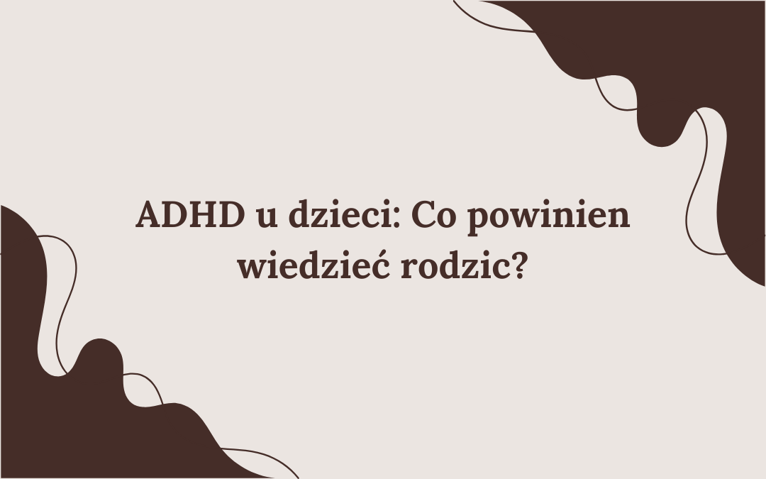 ADHD u dzieci: Przewodnik po neurobiologii, funkcjach wykonawczych i codzienności. Co powinien wiedzieć rodzic?